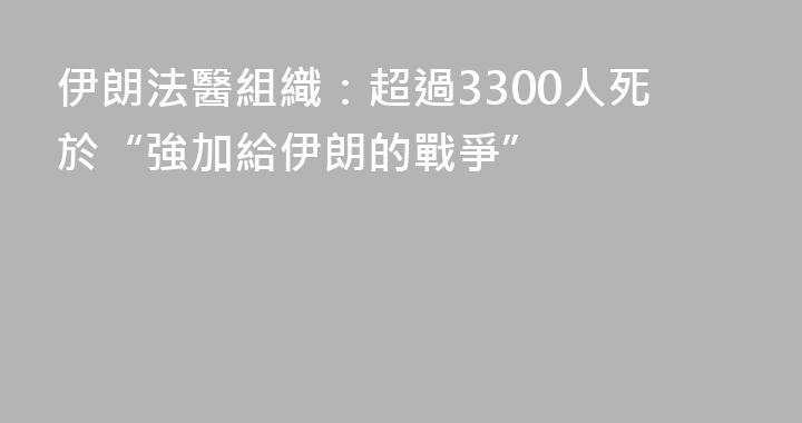 伊朗法醫組織：超過3300人死於“強加給伊朗的戰爭”