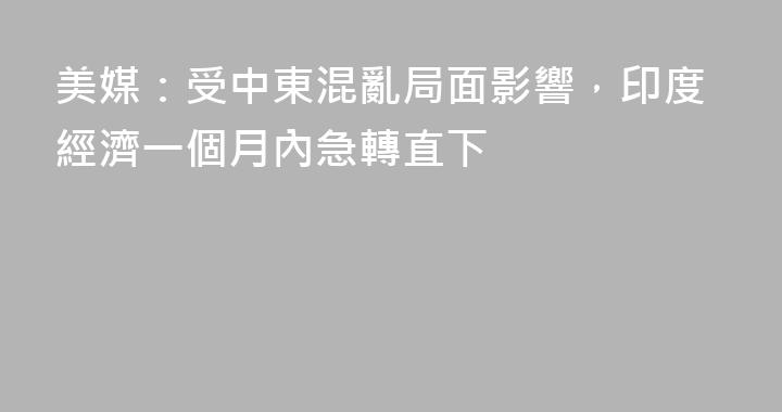 美媒：受中東混亂局面影響，印度經濟一個月內急轉直下