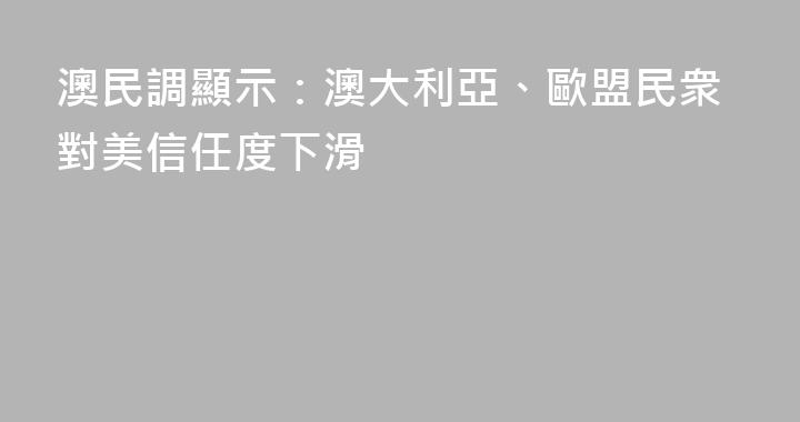 澳民調顯示：澳大利亞、歐盟民衆對美信任度下滑