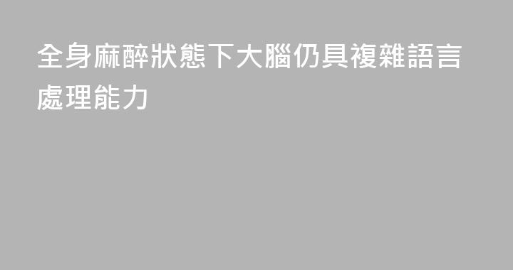 全身麻醉狀態下大腦仍具複雜語言處理能力