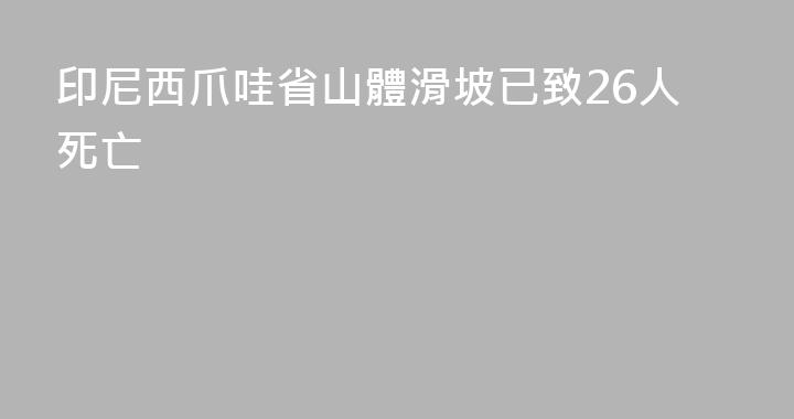 印尼西爪哇省山體滑坡已致26人死亡