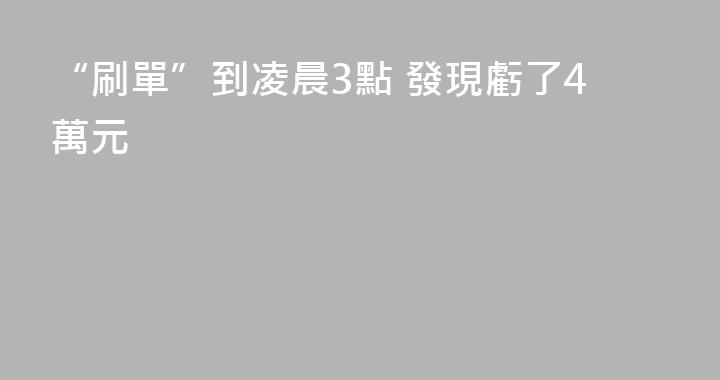 “刷單”到凌晨3點 發現虧了4萬元