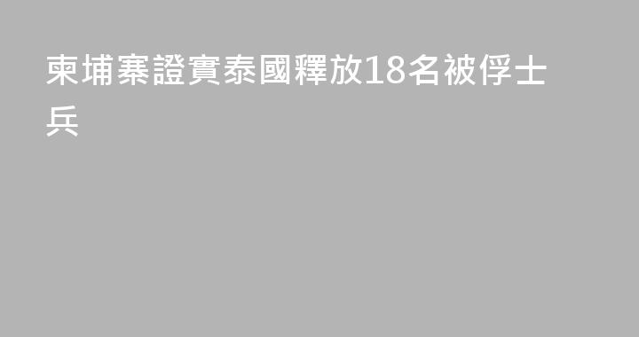 柬埔寨證實泰國釋放18名被俘士兵
