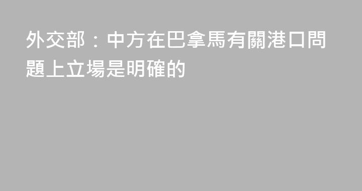 外交部：中方在巴拿馬有關港口問題上立場是明確的
