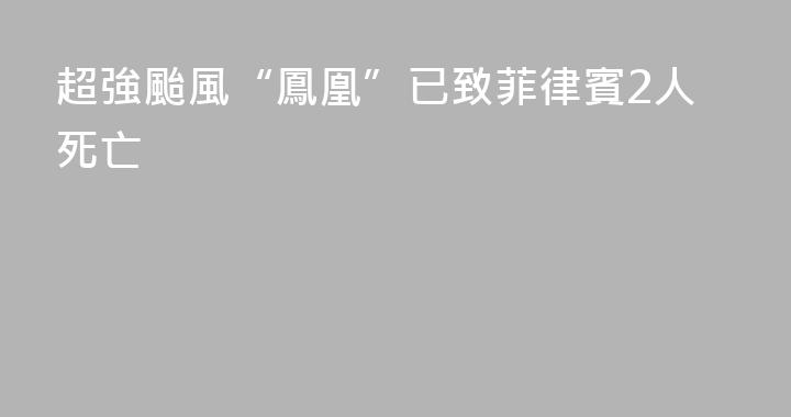 超強颱風“鳳凰”已致菲律賓2人死亡