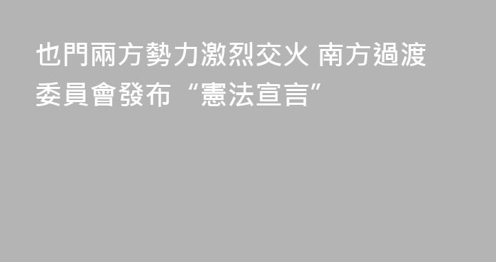 也門兩方勢力激烈交火 南方過渡委員會發布“憲法宣言”