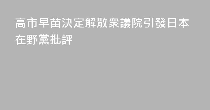 高市早苗決定解散衆議院引發日本在野黨批評
