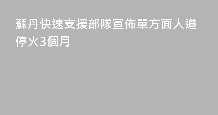 蘇丹快速支援部隊宣佈單方面人道停火3個月