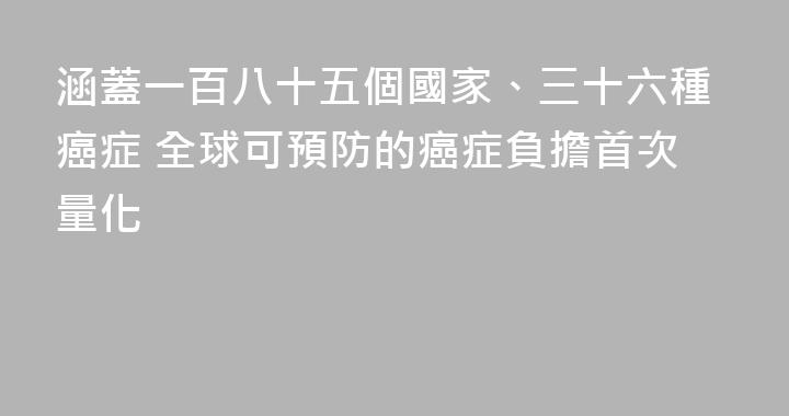 涵蓋一百八十五個國家、三十六種癌症 全球可預防的癌症負擔首次量化