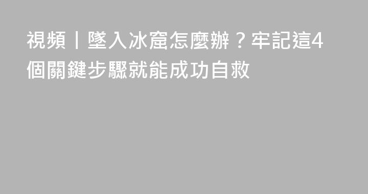 視頻丨墜入冰窟怎麼辦？牢記這4個關鍵步驟就能成功自救