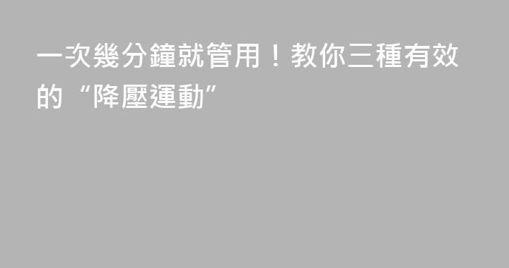 一次幾分鐘就管用！教你三種有效的“降壓運動”