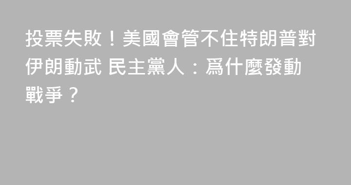 投票失敗！美國會管不住特朗普對伊朗動武 民主黨人：爲什麼發動戰爭？