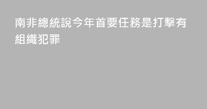南非總統說今年首要任務是打擊有組織犯罪