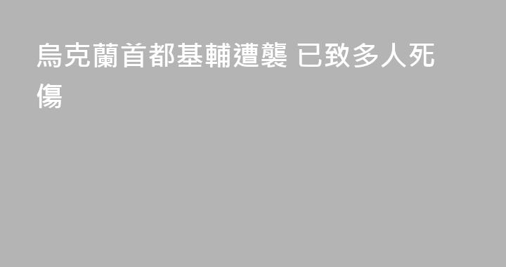 烏克蘭首都基輔遭襲 已致多人死傷