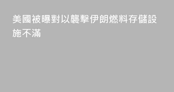 美國被曝對以襲擊伊朗燃料存儲設施不滿
