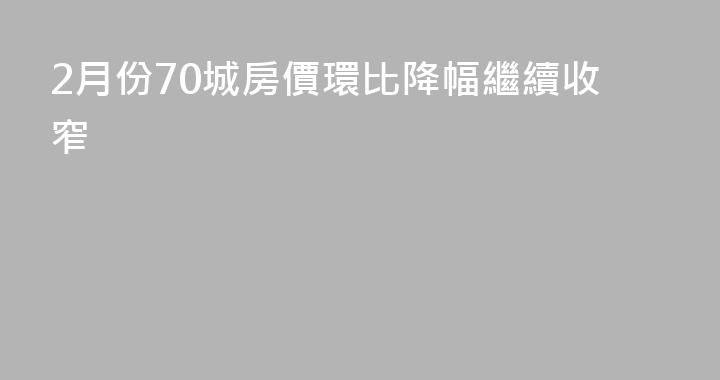 2月份70城房價環比降幅繼續收窄