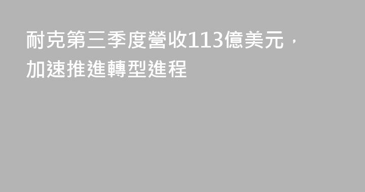 耐克第三季度營收113億美元，加速推進轉型進程