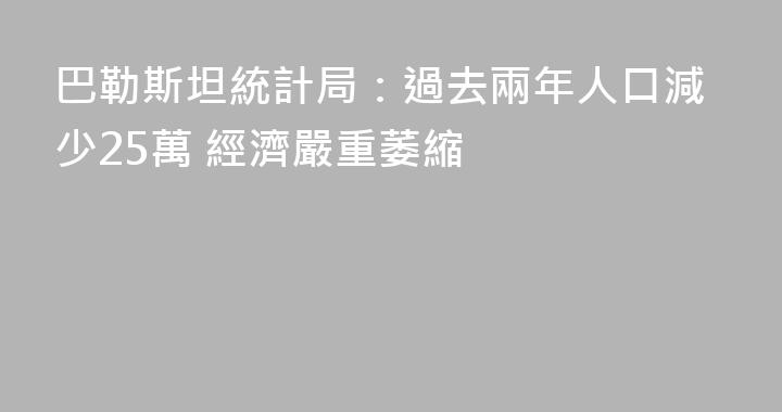 巴勒斯坦統計局：過去兩年人口減少25萬 經濟嚴重萎縮