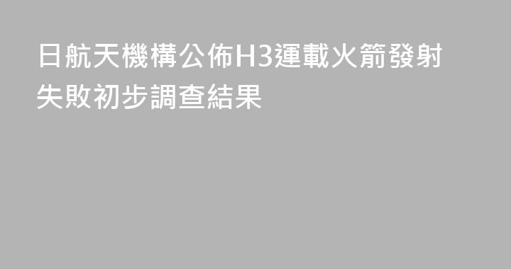 日航天機構公佈H3運載火箭發射失敗初步調查結果