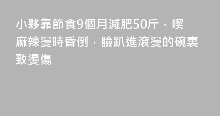 小夥靠節食9個月減肥50斤，喫麻辣燙時昏倒，臉趴進滾燙的碗裏致燙傷
