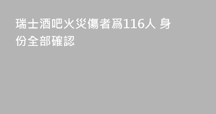 瑞士酒吧火災傷者爲116人 身份全部確認