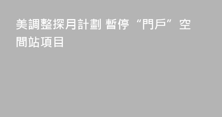 美調整探月計劃 暫停“門戶”空間站項目