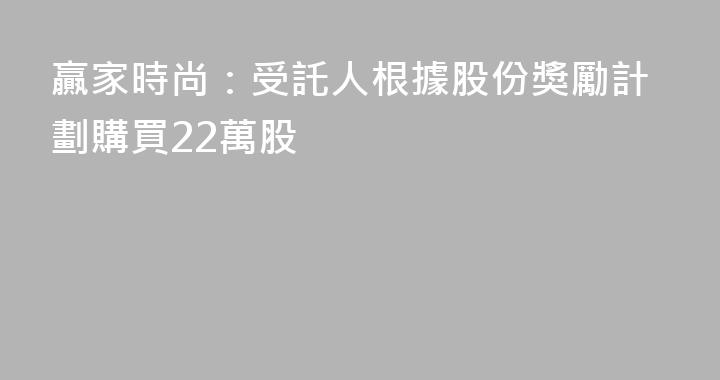 贏家時尚：受託人根據股份獎勵計劃購買22萬股