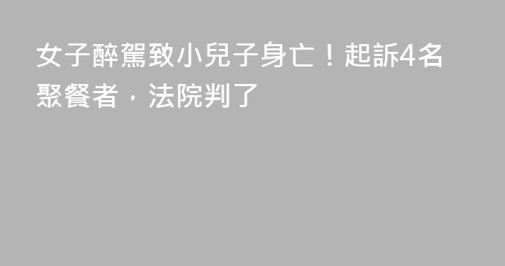 女子醉駕致小兒子身亡！起訴4名聚餐者，法院判了
