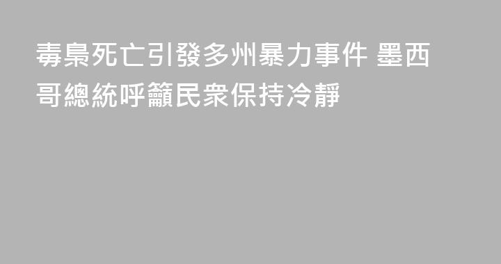 毒梟死亡引發多州暴力事件 墨西哥總統呼籲民衆保持冷靜