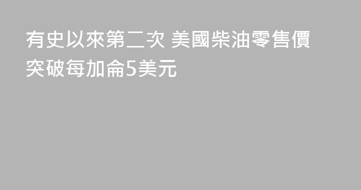 有史以來第二次 美國柴油零售價突破每加侖5美元