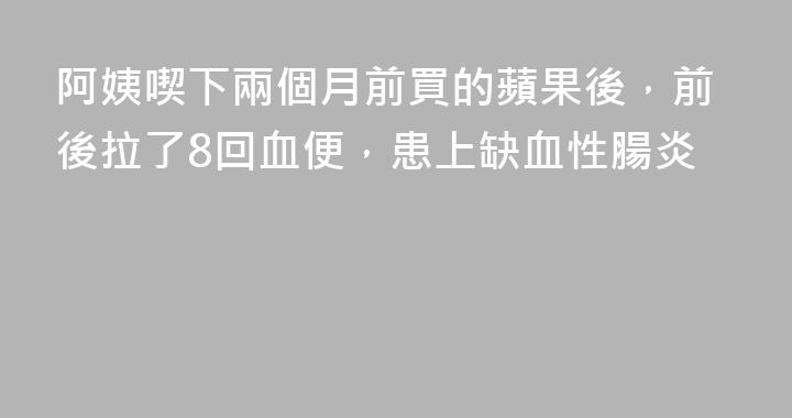 阿姨喫下兩個月前買的蘋果後，前後拉了8回血便，患上缺血性腸炎