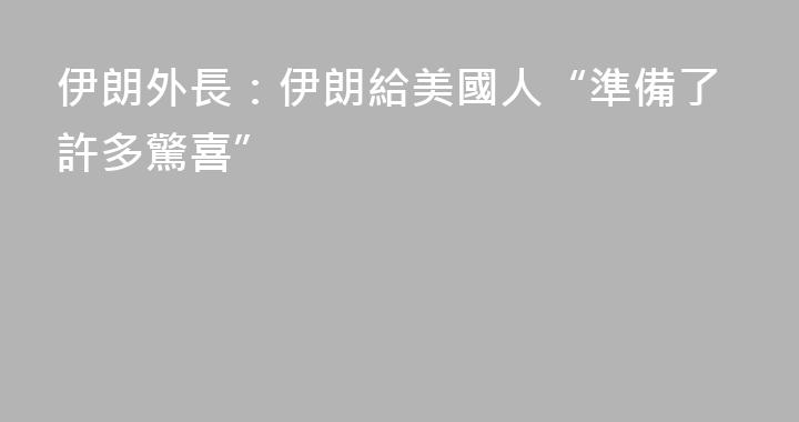 伊朗外長：伊朗給美國人“準備了許多驚喜”
