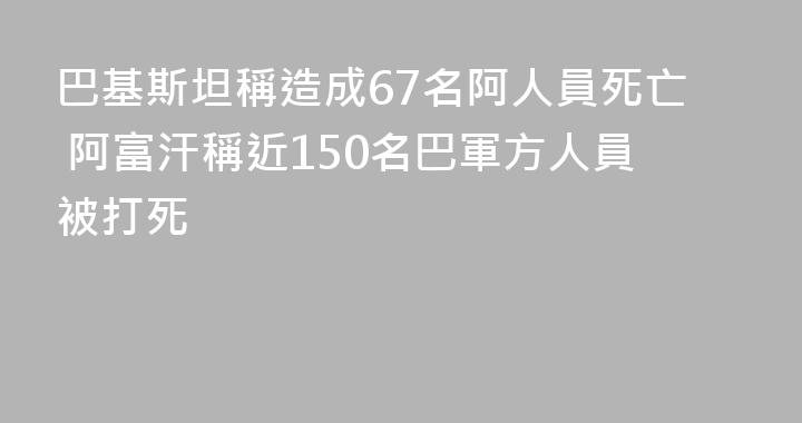 巴基斯坦稱造成67名阿人員死亡 阿富汗稱近150名巴軍方人員被打死