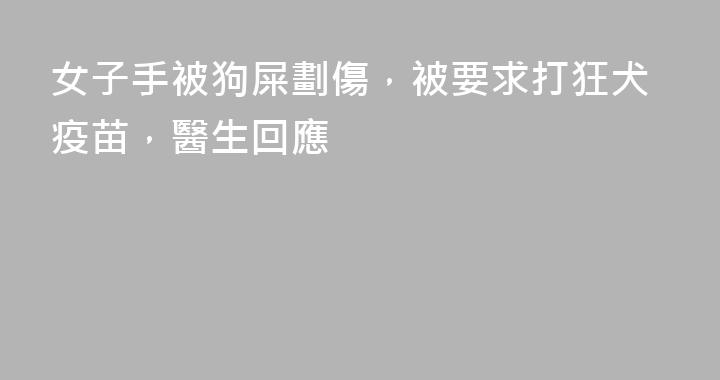 女子手被狗屎劃傷，被要求打狂犬疫苗，醫生回應