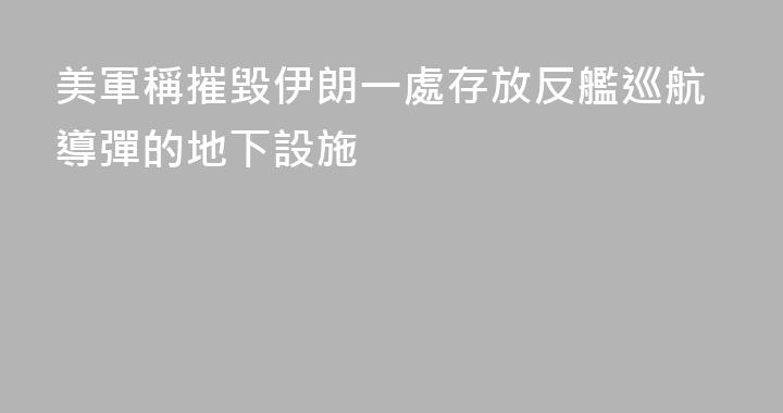 美軍稱摧毀伊朗一處存放反艦巡航導彈的地下設施
