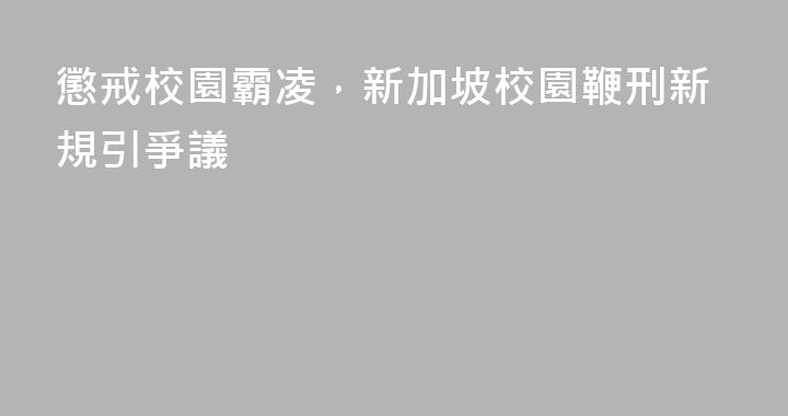 懲戒校園霸凌，新加坡校園鞭刑新規引爭議