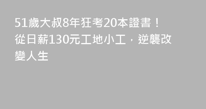 51歲大叔8年狂考20本證書！從日薪130元工地小工，逆襲改變人生