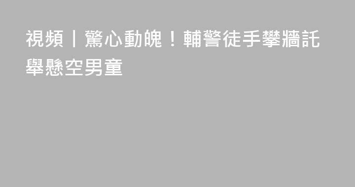 視頻丨驚心動魄！輔警徒手攀牆託舉懸空男童