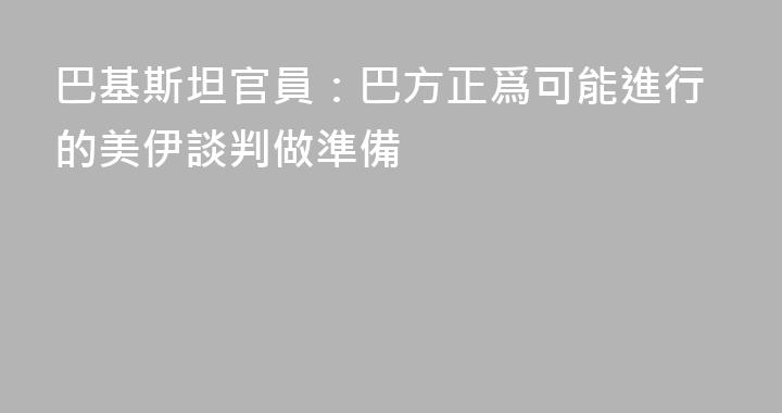 巴基斯坦官員：巴方正爲可能進行的美伊談判做準備