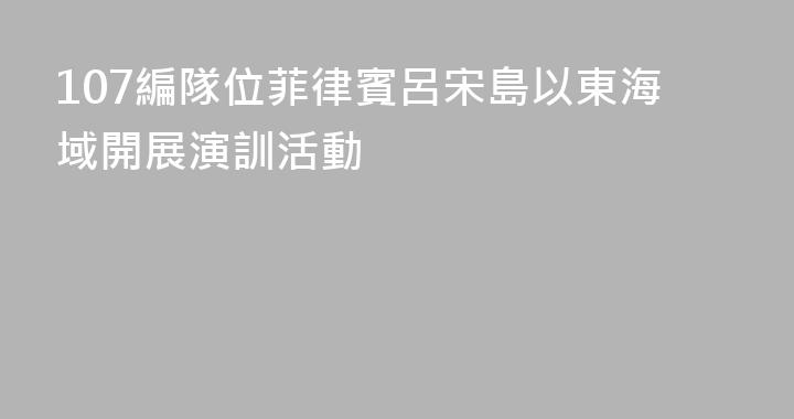 107編隊位菲律賓呂宋島以東海域開展演訓活動