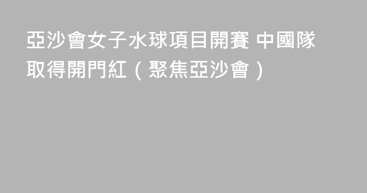 亞沙會女子水球項目開賽 中國隊取得開門紅（聚焦亞沙會）