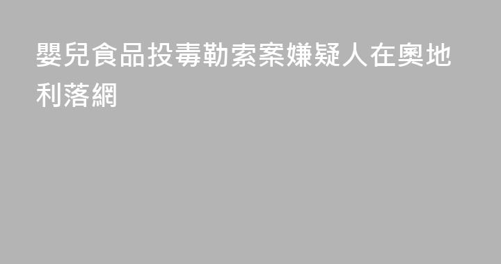 嬰兒食品投毒勒索案嫌疑人在奧地利落網