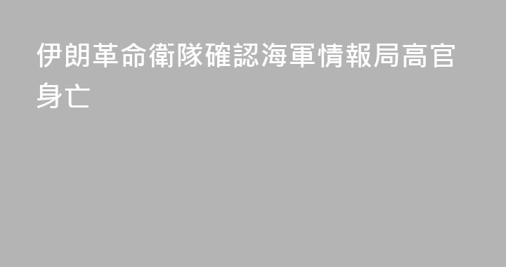 伊朗革命衛隊確認海軍情報局高官身亡
