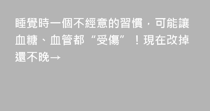 睡覺時一個不經意的習慣，可能讓血糖、血管都“受傷”！現在改掉還不晚→