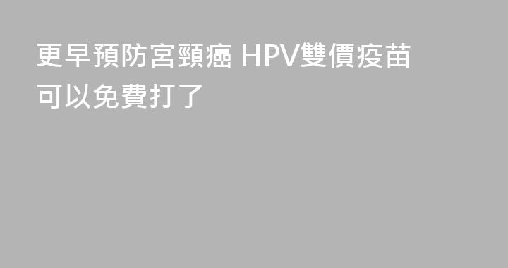 更早預防宮頸癌 HPV雙價疫苗可以免費打了