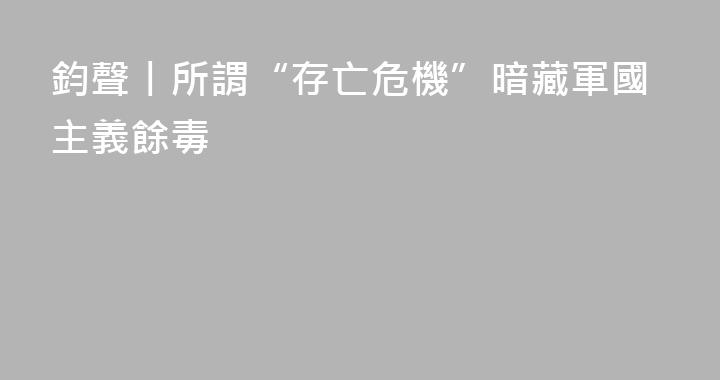 鈞聲丨所謂“存亡危機”暗藏軍國主義餘毒