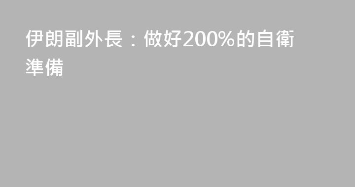 伊朗副外長：做好200%的自衛準備