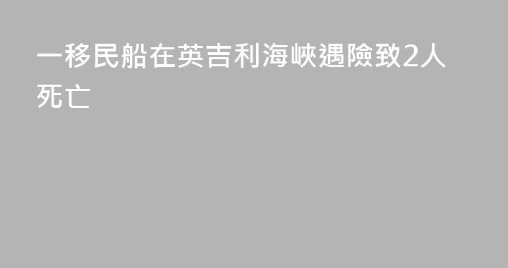 一移民船在英吉利海峽遇險致2人死亡