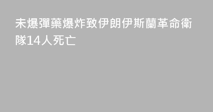 未爆彈藥爆炸致伊朗伊斯蘭革命衛隊14人死亡