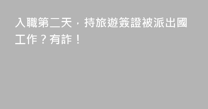 入職第二天，持旅遊簽證被派出國工作？有詐！
